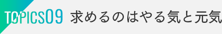 TOPICS10：求めるのはやる気と元気