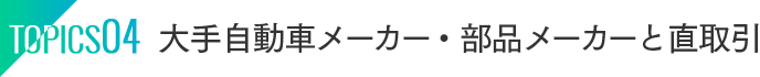 TOPICS04：大手自動車メーカー・部品メーカーと直取引