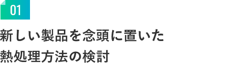 新しい製品を念頭に置いた熱処理方法の検討